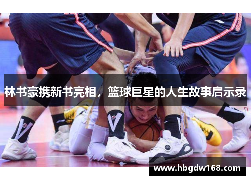 林书豪携新书亮相，篮球巨星的人生故事启示录